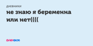 Не знаю беременна или нет